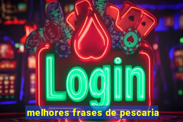 melhores frases de pescaria